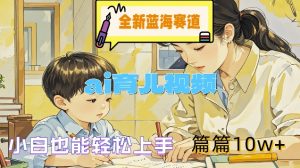 全新蓝海赛道-ai育儿视频,小白也能轻松上手,篇篇10w+【揭秘】-最全项目网