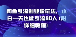 闲鱼引流创业粉玩法,小白一天也能引流80人(附详细教程)-最全项目网