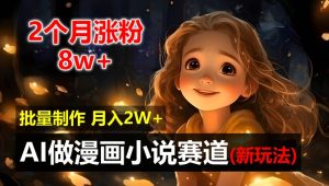 2个月涨粉8w,新玩法AI自动化做漫画小说赛道,操作简单可批量制作,新手小白轻松月入2W【揭秘】-最全项目网