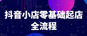 抖音小店零基础起店全流程,快速打造单品爆款技巧、商品卡引流模式与推流算法等-最全项目网