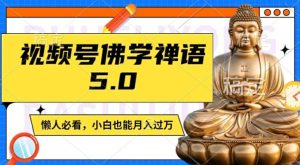 视频号佛学禅语5.0,纯原创视频,每天1-2小时,保底月入过W,适合宝妈、上班族、大学生【揭秘】-最全项目网