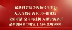 最新抖音快手视频号全平台无人直播引流1000+精准创业粉,日轻松变现5k+【揭秘】-最全项目网