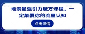 地表最强引力魔方课程,一定颠覆你的流量认知-最全项目网