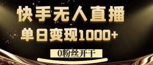 0粉丝开干，快手无人直播，单日变现1k+【揭秘】-最全项目网