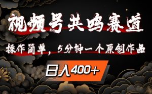 视频号共鸣赛道,操作简单,5分钟1个原创作品,日入几张【揭秘】-最全项目网