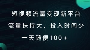 短视频流量变现新平台,流量扶持大,投入时间少,AI一件创作爆款视频,每天领个低保【揭秘】-最全项目网