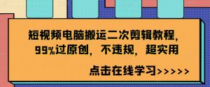 短视频电脑搬运二次剪辑教程,99%过原创,不违规,超实用-最全项目网