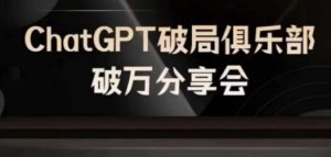 AI破局俱乐部-ChatGPT破局俱乐部破万分享会,AI时代来临,未来已来-最全项目网