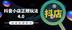 抖音小店正规玩法4.0(更新8月)，帮助你更好地理解和应对电商抖店的运营-最全项目网