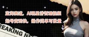 蓝海赛道,AI明星讲哲理视频,起号变现快,操作简单可批量【揭秘】-最全项目网