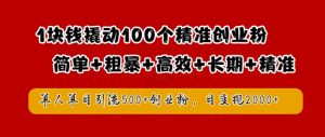 1块钱撬动100个精准创业粉,简单粗暴高效长期精准,单人单日引流500+创业粉,日变现2k【揭秘】-最全项目网