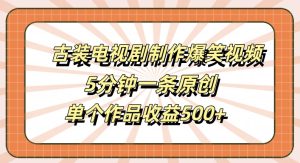 古装电视剧制作爆笑视频,5分钟一条原创,单个作品收益500+【揭秘】-最全项目网