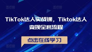 TikTok达人实战课，Tiktok达人变现全套流程-最全项目网