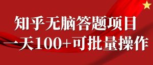 知乎答题项目，日入100+，时间自由，可批量操作【揭秘】-最全项目网