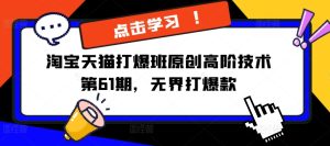 淘宝天猫打爆班原创高阶技术第61期,无界打爆款-最全项目网