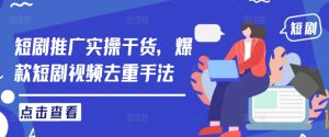 短剧推广实操干货,爆款短剧视频去重手法-最全项目网