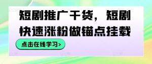 短剧推广干货，短剧快速涨粉做锚点挂载-最全项目网