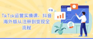 TikTok运营实操课，抖音海外版从注册到变现全流程-最全项目网
