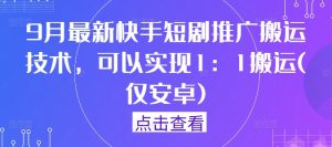 9月最新快手短剧推广搬运技术，可以实现1：1搬运(仅安卓)-最全项目网