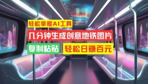 轻松掌握AI工具,几分钟生成创意地铁图片,复制粘贴,轻松日赚百元【揭秘】-最全项目网