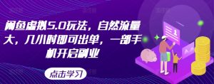 闲鱼虚拟5.0玩法,自然流量大,几小时即可出单,一部手机开启副业-最全项目网