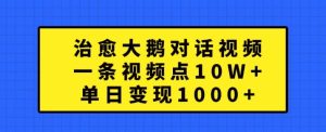 治愈大鹅对话视频，一条视频点赞 10W+，单日变现1k+【揭秘】-最全项目网