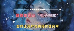 我的治愈系“电子抱枕”，如何让用户为情绪价值买单【揭秘】-最全项目网