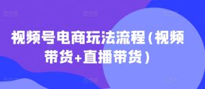 视频号电商玩法流程(视频带货+直播带货)-最全项目网