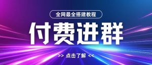 全网首发最全付费进群搭建教程，包含支付教程+域名+内部设置教程+源码【揭秘】-最全项目网