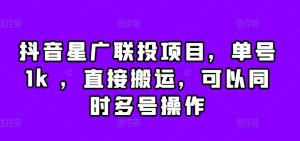 抖音星广联投项目,单号1k ,直接搬运,可以同时多号操作【揭秘】-最全项目网