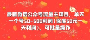 最新微信公众号流量主项目，单天一个号50-500利润(保底50元一天利润)，可批量操作-最全项目网