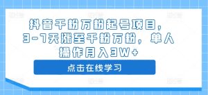 抖音千粉万粉起号项目,3-7天涨至千粉万粉,单人操作月入3W+-最全项目网