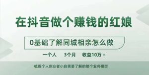 在抖音做个赚钱的红娘,0基础了解同城相亲,怎么做一个人3个月收益10W+-最全项目网