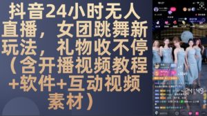 DY 24小时无人直播，女团跳舞新玩法，礼物收不停(含开播视频教程+软件+互动视频素材)【揭秘】-最全项目网