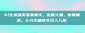 AI生成搞笑语音聊天,流量火爆,条条爆款,小白无脑轻松日入几张【揭秘】-最全项目网