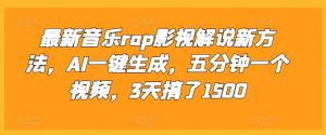 最新音乐rap影视解说新方法，AI一键生成，五分钟一个视频，3天搞了1500【揭秘】-最全项目网