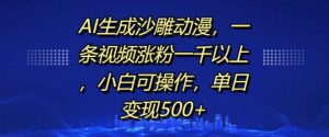 AI生成沙雕动漫，一条视频涨粉一千以上，小白可操作，单日变现500+-最全项目网