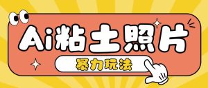Ai粘土照片玩法,简单粗暴,小白轻松上手,单日收入200+-最全项目网