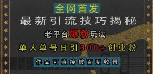 最新引流技巧揭秘,老平台爆粉玩法,单人单号日引300+创业粉,作品可直接被百度收录-最全项目网