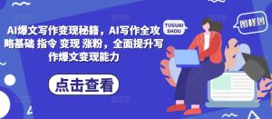 AI爆文写作变现秘籍,AI写作全攻略基础 指令 变现 涨粉,全面提升写作爆文变现能力-最全项目网