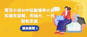 蛋花小说APP拉新爆单大佬实操全流程,市场大,一天轻松多张-最全项目网