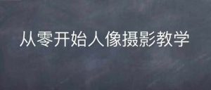 情感人像摄影综合训练,从0开始人像摄影教学-最全项目网