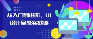 从入门到进阶，UI设计全能实战课-最全项目网
