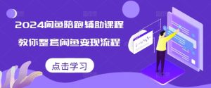 2024闲鱼陪跑辅助课程,教你整套闲鱼变现流程-最全项目网