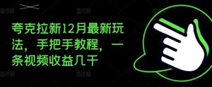 夸克拉新12月最新玩法,手把手教程,一条视频收益几千-最全项目网