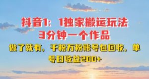 DY独家1：1搬运玩法，3分钟搞定一个作品，千粉万粉账号包回收，单号日收益2张【揭秘】-最全项目网