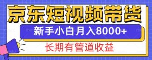 京东短视频带货新玩法,长期管道收益,新手也能月入8000+-最全项目网