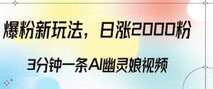 爆粉新玩法，3分钟一条AI幽灵娘视频，日涨2000粉丝，多种变现方式-最全项目网