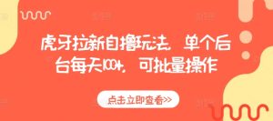 虎牙拉新自撸玩法,单个后台每天100+,可批量操作-最全项目网