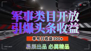军事类目开放引爆头条收益,单号日入3张,新手也能轻松实现收益暴涨【揭秘】-最全项目网